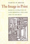 Image in Print: Book Illustration in Late Medieval England and its Sources - Martha W. Driver