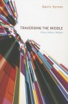 Traversing the Middle: Ethics, Politics, Religion - Gavin Hyman