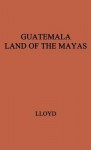 Guatemala, Land of the Mayas. - Joan Lloyd