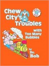 Chew City's Troubles with Too Many Bubbles - Dr. Bob