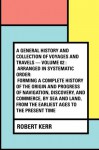 A General History and Collection of Voyages and Travels - Volume 02 : Arranged in Systematic Order: Forming a Complete History of the Origin and ... from the Earliest Ages to the Present Time - Robert Kerr