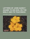 Letters of John Quincy Adams to His Son, on the Bible and Its Teachings - John Quincy Adams