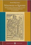 Mazowsze w Koronie. Propaganda i legitymizacja władzy Kazimierza Jagiellończyka na Mazowszu. - Piotr Węcowski
