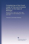 Compiled law of the Grand Lodge of Free and Accepted Masons of the State of Michigan: Revision of A.L. 5873, A.D. 1873, with amendments to and including A.L. 5911, A.D. 1911 - Freemasons. Grand Lodge of Michigan.