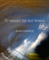 To Inhabit the Felt World - Susan Gardner