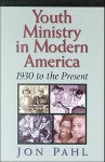 Youth Ministry in Modern America: 1930 to the Present - Jon Pahl