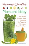 Homemade Smoothies for Mom and Baby: 300 Healthy Fruit and Green Smoothies for Pregnancy, Nursing and Baby�s First Years - Kristine Miles