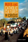 Maya and Catholic Cultures in Crisis - John D. Early