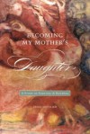 Becoming My Mother's Daughter: A Story of Survival and Renewal - Erika Gottlieb