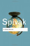 In Other Worlds: Essays in Cultural Politics - Gayatri Chakravorty Spivak