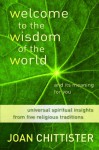 Welcome to the Wisdom of the World and Its Meaning for You: Universal Spiritual Insights Distilled from Five Religious Traditions - Joan D. Chittister