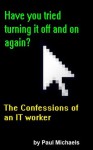 Have you tried turning it off and on again? The confessions of an IT worker - Paul Michaels