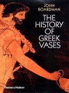 The History of Greek Vases: Potters, Painters and Pictures - John Boardman