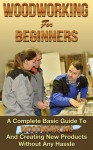 Woodworking! Woodworking for Beginners: A Complete Basic Guide To Woodworking And Creating New Products Without Any Hassle (Woodoworking projects, woodworking plans Book 1) - Mark O'Connell