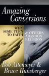 Amazing Conversions: Why Some Turn to Faith & Others Abandon Religion - Bob Altemeyer