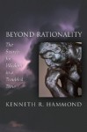 Beyond Rationality: The Search for Wisdom in a Troubled Time - Kenneth R. Hammond