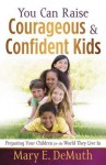 You Can Raise Courageous and Confident Kids: Preparing Your Children for the World They Live in - Mary E. DeMuth