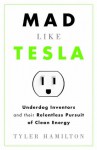 Mad Like Tesla: Underdog Inventors and their Relentless Pursuit of Clean Energy - Tyler Hamilton