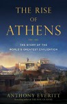 The Rise of Athens: The Story of the World's Greatest Civilization - Anthony Everitt