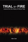 Trial by Fire: Lessons from the History of Clinical Trials - Allan Gaw