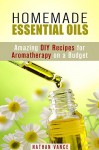 Homemade Essential Oils: Amazing DIY Recipes for Aromatherapy on a Budget (Oils for Relaxation and Meditation) - Nathan Vance