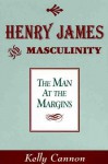 Henry James and Masculinity: The Man at the Margins - Kelly Cannon