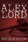 The Trial of Alex Lord - Ray Blackston, Ray Blackston