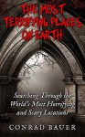 The Most Terrifying Places on Earth: Searching Through the World's Most Horrifying and Scary Locations - Conrad Bauer, Marjorie Kramer