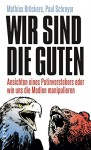 Wir sind die Guten.: Ansichten eines Putinverstehers oder wie uns die Medien manipulieren - Paul Schreyer, Mathias Broeckers