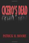 Cicero's Dead - Patrick H. Moore