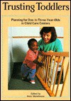 Trusting Toddlers: Planning for One- To Three-Year-Olds in Child Care Centers - Anne Stonehouse