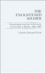 The Enlightened Soldier: Scharnhorst and the Militarische Gesellschaft in Berlin, 1801-1805 - Charles Edward White