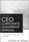 The New CEO Corporate Leadership Manual: Strategic and Analytical Tools for Growth - Steven M. Bragg