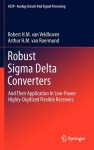 Robust Sigma Delta Converters: And Their Application In Low Power Highly Digitized Flexible Receivers (Analog Circuits And Signal Processing) - Robert H.M. van Veldhoven, Arthur H.M. van Roermund