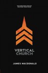 Vertical Church: What Every Heart Longs for. What Every Church Can Be. - James MacDonald