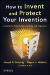 How to Invent and Protect Your Invention: A Guide to Patents for Scientists and Engineers - J. P. Kennedy