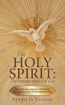 The Holy Spirit: The Feminine Nature Of God: How The Feminine Component Of Jehovah God Was Erased From Early Christian And Jewish Beliefs - Patricia Taylor