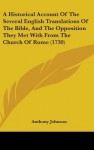 A Historical Account of the Several English Translations of the Bible, and the Opposition They Met with from the Church of Rome (1730) - Anthony Johnson