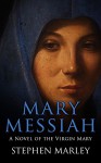 Mary Messiah: A Novel of the Virgin Mary - Stephen Marley