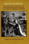 Holy Feast and Holy Fast: The Religious Significance of Food to Medieval Women - Caroline Walker Bynum