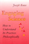 Engaging Science: How To Understand Its Practices Philosophically - Joseph Rouse