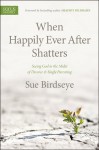 When Happily Ever After Shatters: Seeing God in the Midst of Divorce & Single Parenting - Sue Birdseye, Shaunti Feldhahn