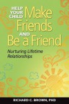 Help Your Child Make Friends and Be a Friend: Nurturing Lifetime Relationships - Richard Brown