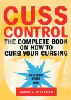 Cuss Control: The Complete Book on How to Curb Your Cursing - James O'Connor