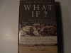 The Collected What If? Eminent Historians Imagine What Might Have Been - Robert Cowley