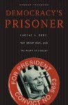 Democracy's Prisoner: Eugene V. Debs, the Great War, and the Right to Dissent - Ernest Freeberg