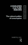 Consumer Culture Reborn: The Cultural Politics of Consumption - Martyn J. Lee