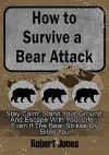 How to Survive a Bear Attack: Stay Calm, Stand Your Ground, & Escape With Your Life - Even If the Bear Strikes or Bites You - Robert Jones