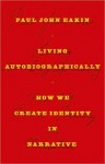 Living Autobiographically: How We Create Identity in Narrative - Paul John Eakin