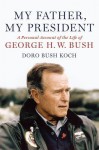 My Father, My President: A Personal Account of the Life of George H. W. Bush - Doro Koch